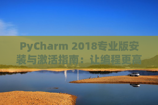 PyCharm 2018专业版安装与激活指南：让编程更高效